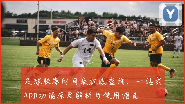 足球联赛时间表权威查询：一站式App功能深度解析与使用指南