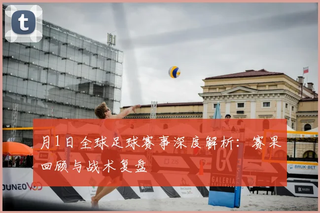 月1日全球足球赛事深度解析:赛果回顾与战术复盘