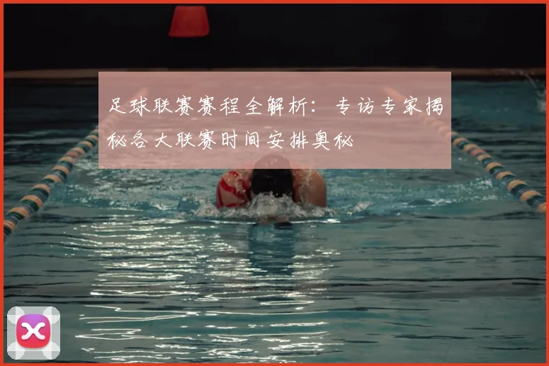 足球联赛赛程全解析：专访专家揭秘各大联赛时间安排奥秘