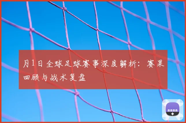 月1日全球足球赛事深度解析：赛果回顾与战术复盘