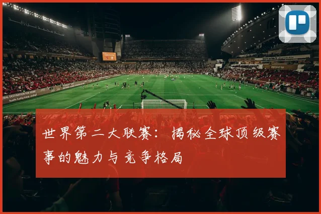 世界第二大联赛：揭秘全球顶级赛事的魅力与竞争格局