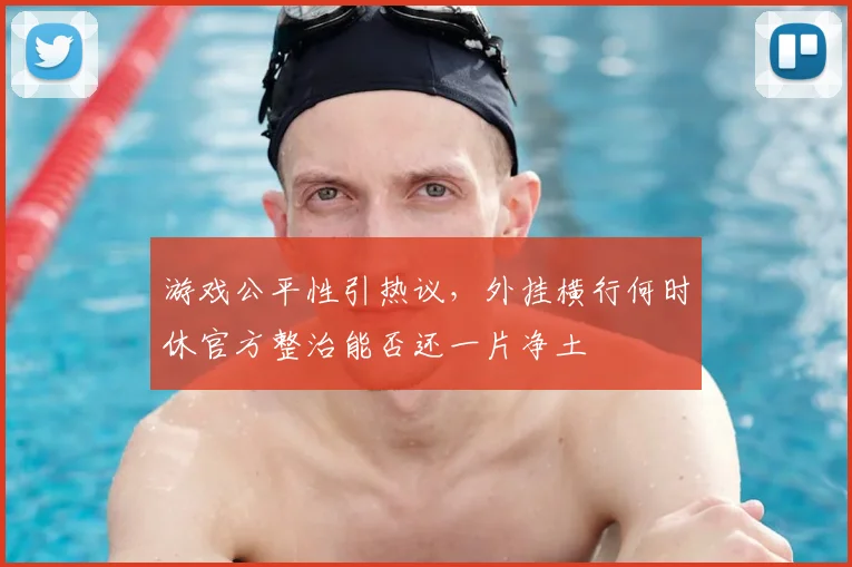 游戏公平性引热议，外挂横行何时休官方整治能否还一片净土