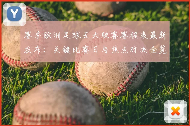 赛季欧洲足球五大联赛赛程表最新发布:关键比赛日与焦点对决全览