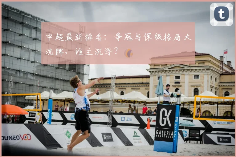 中超最新排名：争冠与保级格局大洗牌，谁主沉浮？